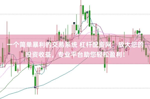 一个简单暴利的交易系统 杠杆配资网:放大您的投资收益,专业平台助您轻松盈利!