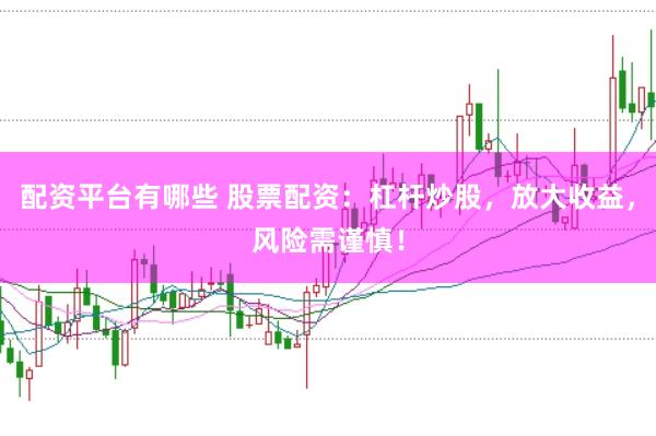 配资平台有哪些 股票配资:杠杆炒股,放大收益,风险需谨慎!