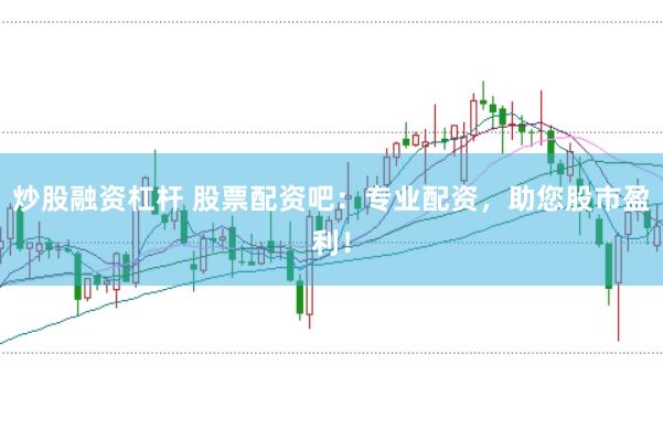 炒股融资杠杆 股票配资吧：专业配资，助您股市盈利！