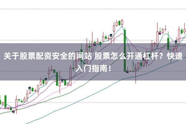 关于股票配资安全的网站 股票怎么开通杠杆?快速入门指南!