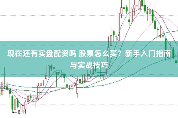 现在还有实盘配资吗 股票怎么买？新手入门指南与实战技巧