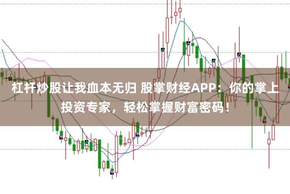 杠杆炒股让我血本无归 股掌财经APP：你的掌上投资专家，轻松掌握财富密码！