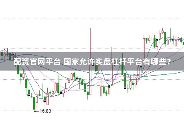 配资官网平台 国家允许实盘杠杆平台有哪些？