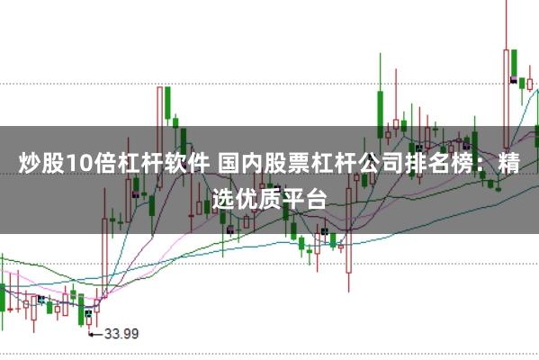 炒股10倍杠杆软件 国内股票杠杆公司排名榜：精选优质平台