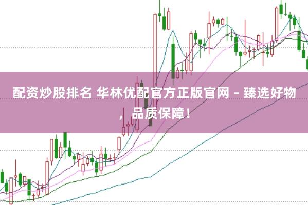配资炒股排名 华林优配官方正版官网 - 臻选好物，品质保障！