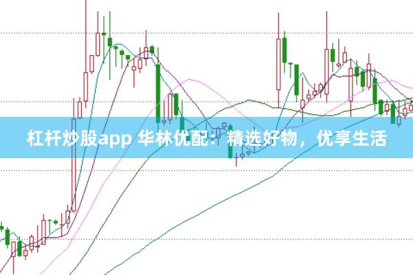 杠杆炒股app 华林优配:精选好物,优享生活
