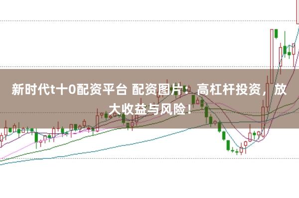 新时代t十0配资平台 配资图片：高杠杆投资，放大收益与风险！
