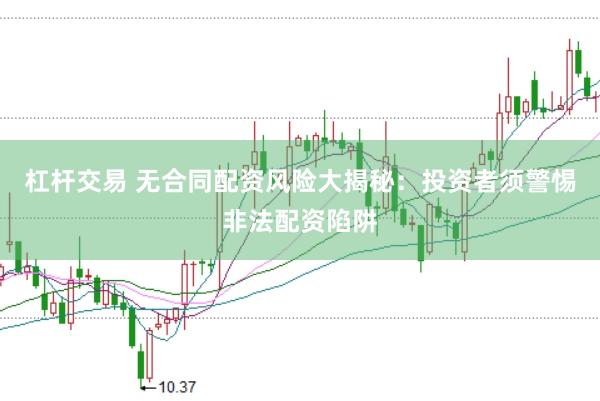 杠杆交易 无合同配资风险大揭秘：投资者须警惕非法配资陷阱