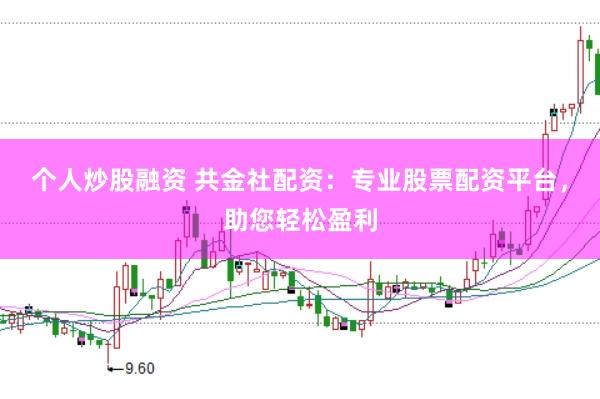 个人炒股融资 共金社配资:专业股票配资平台,助您轻松盈利