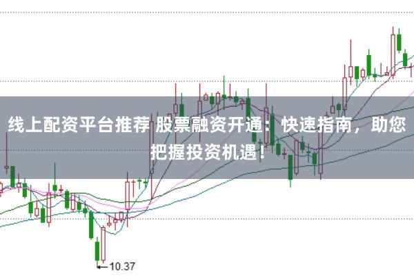 线上配资平台推荐 股票融资开通：快速指南，助您把握投资机遇！