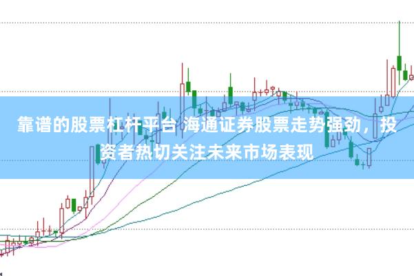 靠谱的股票杠杆平台 海通证券股票走势强劲,投资者热切关注未来市场表现