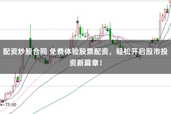 配资炒股合同 免费体验股票配资，轻松开启股市投资新篇章！
