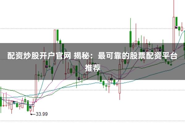 配资炒股开户官网 揭秘:最可靠的股票配资平台推荐