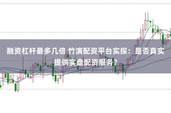 融资杠杆最多几倍 竹演配资平台实探：是否真实提供实盘配资服务？