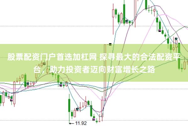 股票配资门户首选加杠网 探寻最大的合法配资平台,助力投资者迈向财富增长之路