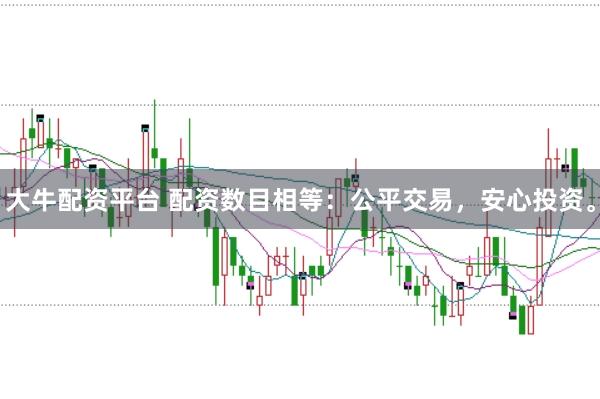 大牛配资平台 配资数目相等:公平交易,安心投资。
