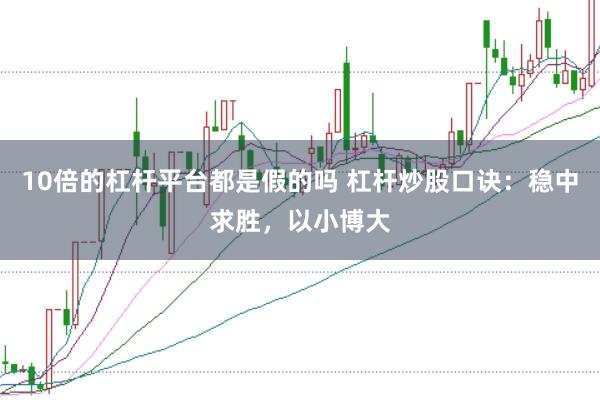 10倍的杠杆平台都是假的吗 杠杆炒股口诀：稳中求胜，以小博大