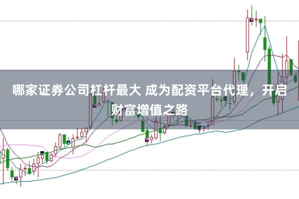 哪家证券公司杠杆最大 成为配资平台代理,开启财富增值之路