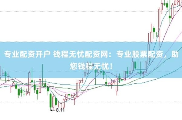 专业配资开户 钱程无忧配资网:专业股票配资,助您钱程无忧!