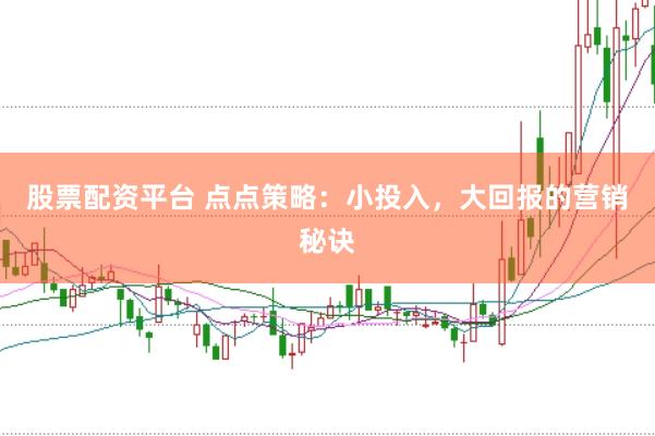股票配资平台 点点策略:小投入,大回报的营销秘诀