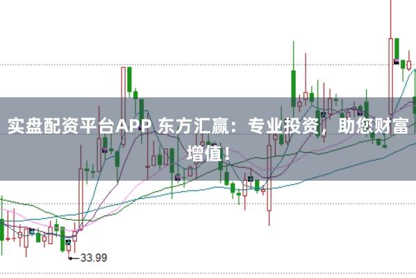 实盘配资平台APP 东方汇赢:专业投资,助您财富增值!