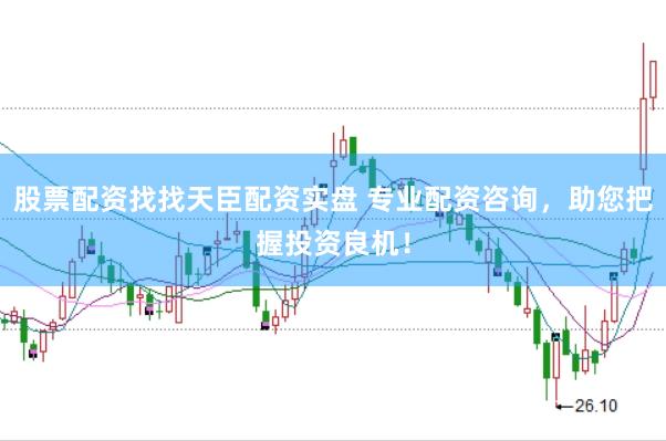 股票配资找找天臣配资实盘 专业配资咨询，助您把握投资良机！