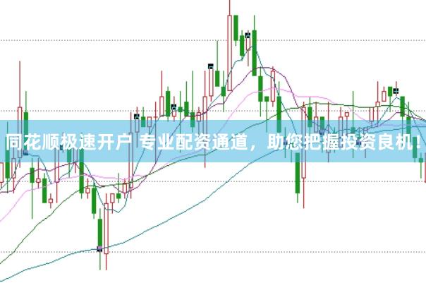 同花顺极速开户 专业配资通道,助您把握投资良机!