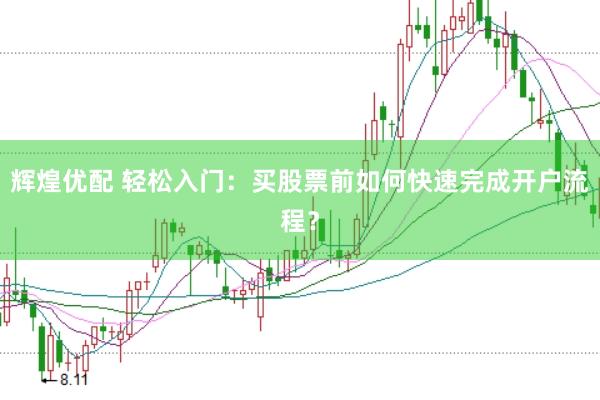 辉煌优配 轻松入门:买股票前如何快速完成开户流程?