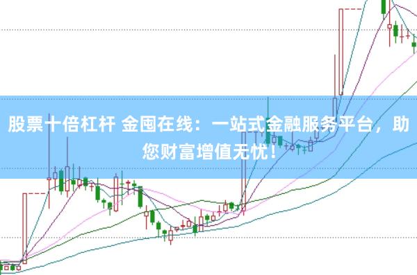 股票十倍杠杆 金囤在线:一站式金融服务平台,助您财富增值无忧!