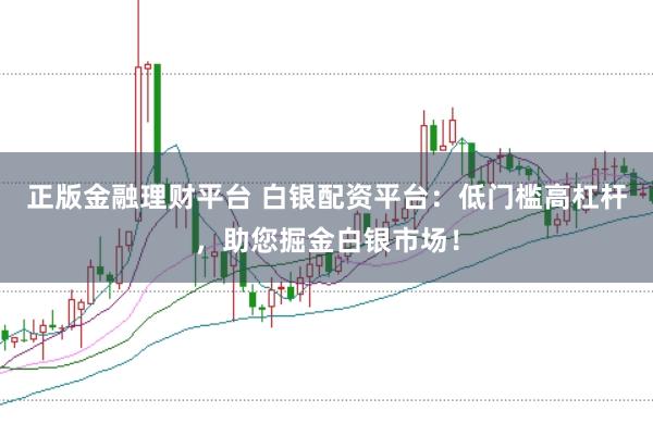 正版金融理财平台 白银配资平台：低门槛高杠杆，助您掘金白银市场！