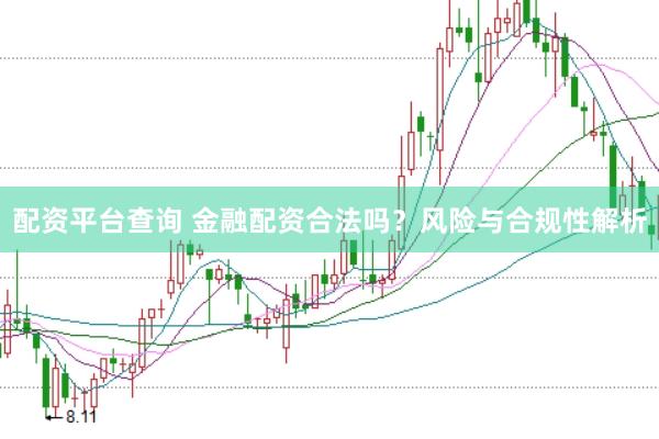配资平台查询 金融配资合法吗？风险与合规性解析