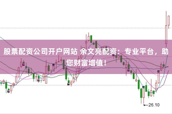 股票配资公司开户网站 余文亮配资：专业平台，助您财富增值！