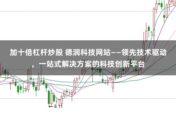 加十倍杠杆炒股 德润科技网站——领先技术驱动,一站式解决方案的科技创新平台