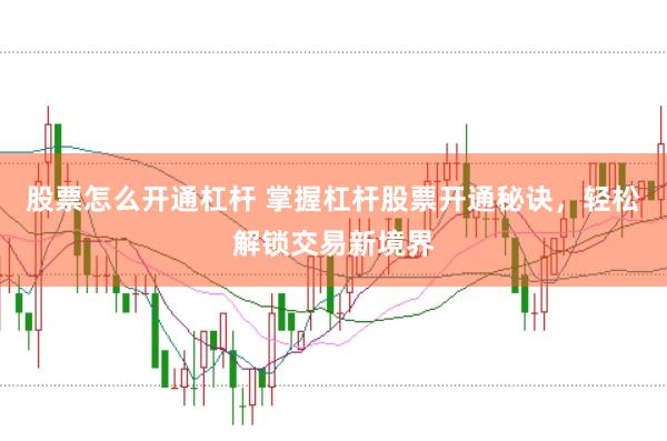 股票怎么开通杠杆 掌握杠杆股票开通秘诀,轻松解锁交易新境界