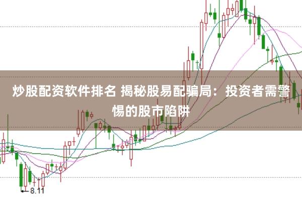 炒股配资软件排名 揭秘股易配骗局：投资者需警惕的股市陷阱