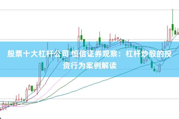 股票十大杠杆公司 恒信证券观察:杠杆炒股的投资行为案例解读