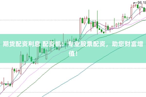期货配资利息 配资凯：专业股票配资，助您财富增值！