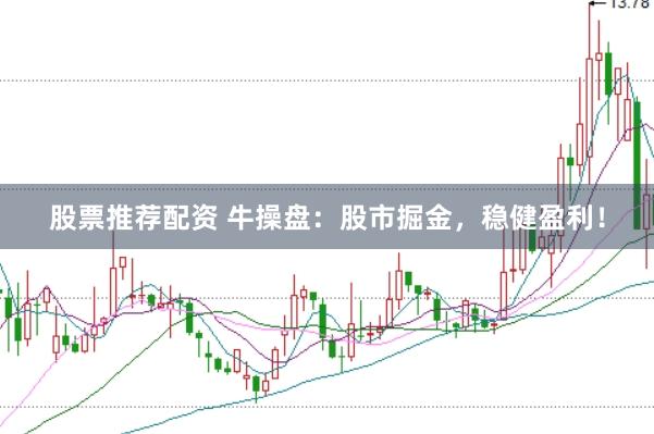 股票推荐配资 牛操盘：股市掘金，稳健盈利！