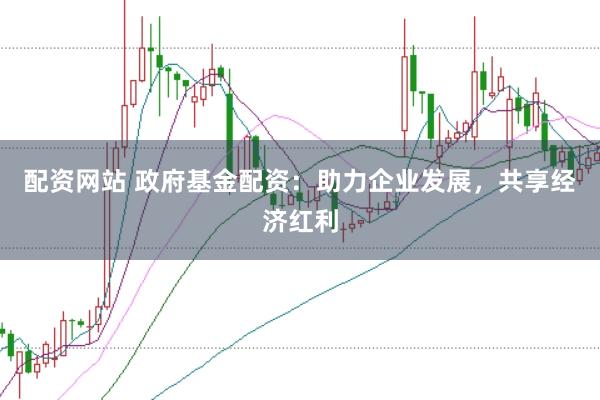 配资网站 政府基金配资:助力企业发展,共享经济红利