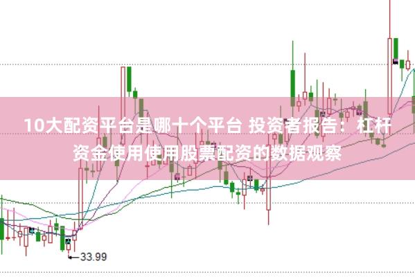 10大配资平台是哪十个平台 投资者报告:杠杆资金使用使用股票配资的数据观察