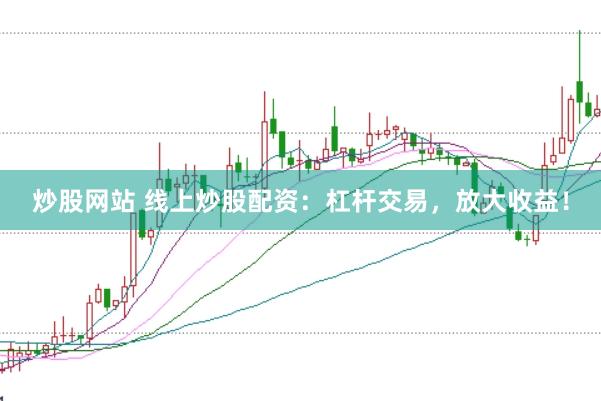 炒股网站 线上炒股配资：杠杆交易，放大收益！