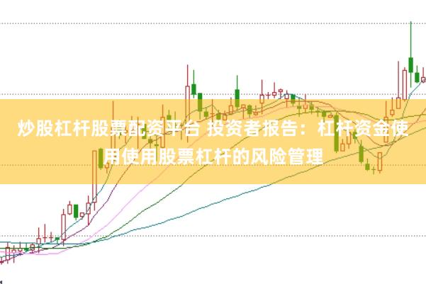 炒股杠杆股票配资平台 投资者报告：杠杆资金使用使用股票杠杆的风险管理