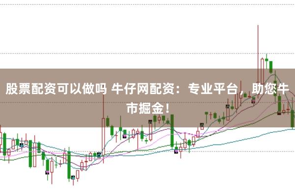 股票配资可以做吗 牛仔网配资：专业平台，助您牛市掘金！