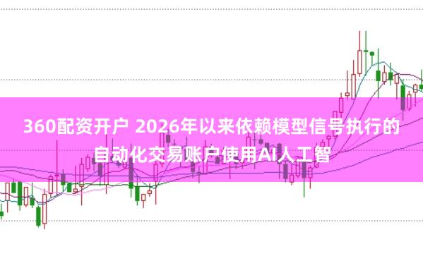 360配资开户 2026年以来依赖模型信号执行的自动化交易账户使用AI人工智