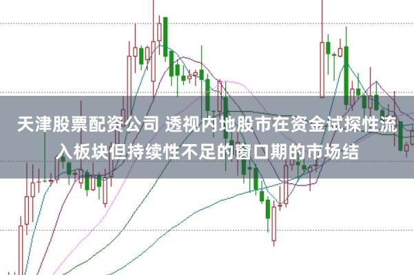 天津股票配资公司 透视内地股市在资金试探性流入板块但持续性不足的窗口期的市场结