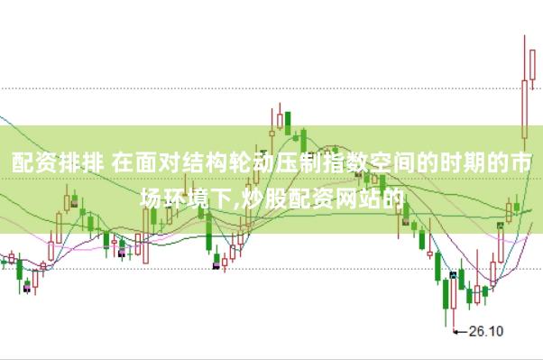 配资排排 在面对结构轮动压制指数空间的时期的市场环境下，炒股配资网站的