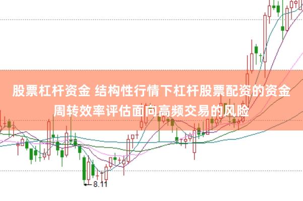 股票杠杆资金 结构性行情下杠杆股票配资的资金周转效率评估面向高频交易的风险