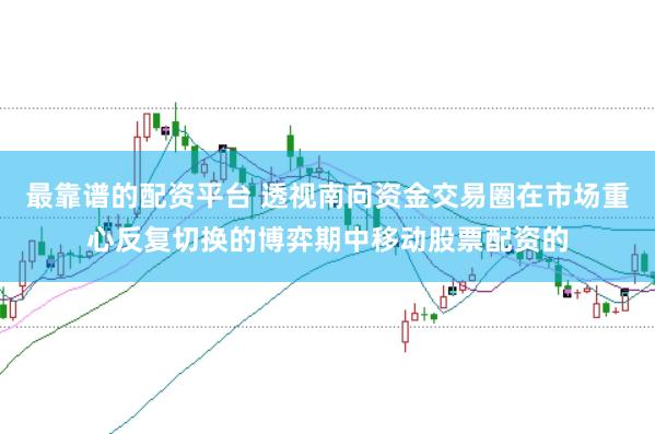 最靠谱的配资平台 透视南向资金交易圈在市场重心反复切换的博弈期中移动股票配资的