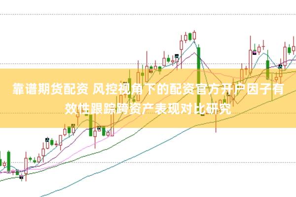 靠谱期货配资 风控视角下的配资官方开户因子有效性跟踪跨资产表现对比研究