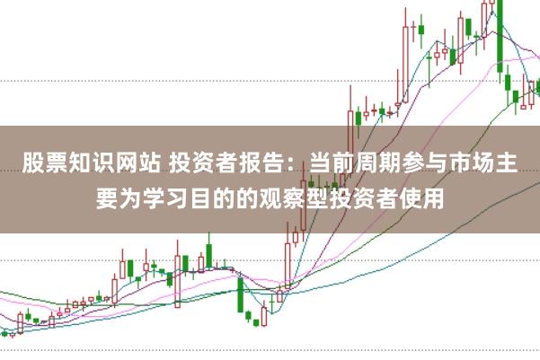 股票知识网站 投资者报告：当前周期参与市场主要为学习目的的观察型投资者使用
